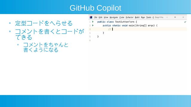 GitHub Copilot
● 定型コードをへらせる
● コメントを書くとコードが
できる
● コメントをちゃんと
書くようになる
