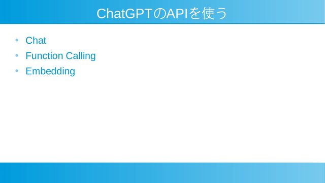 ChatGPTのAPIを使う
●
Chat
●
Function Calling
●
Embedding
