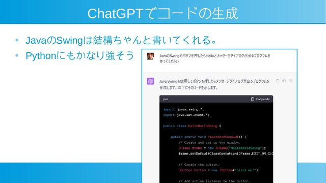 ChatGPTでコードの生成
●
JavaのSwingは結構ちゃんと書いてくれる。
●
Pythonにもかなり強そう
