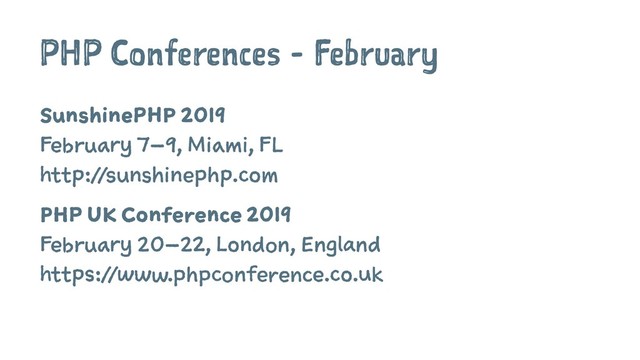 PHP Conferences - February
SunshinePHP 2019
February 7–9, Miami, FL
http://sunshinephp.com
PHP UK Conference 2019
February 20–22, London, England
https://www.phpconference.co.uk
