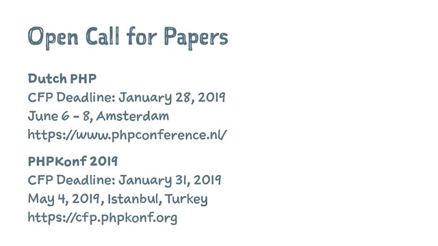 Open Call for Papers
Dutch PHP
CFP Deadline: January 28, 2019
June 6 - 8, Amsterdam
https://www.phpconference.nl/
PHPKonf 2019
CFP Deadline: January 31, 2019
May 4, 2019, Istanbul, Turkey
https://cfp.phpkonf.org
