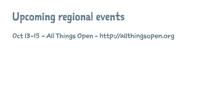 Upcoming regional events
Oct 13-15 - All Things Open - http://allthingsopen.org
