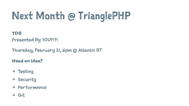 Next Month @ TrianglePHP
TDB
Presented By YOU?!?!
Thursday, February 21, 6pm @ Atlantic BT
Need an Idea?
4 Testing
4 Security
4 Performance
4 Git
