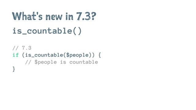What's new in 7.3?
is_countable()
// 7.3
if (is_countable($people)) {
// $people is countable
}
