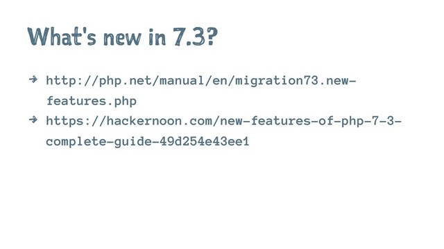What's new in 7.3?
4 http://php.net/manual/en/migration73.new-
features.php
4 https://hackernoon.com/new-features-of-php-7-3-
complete-guide-49d254e43ee1
