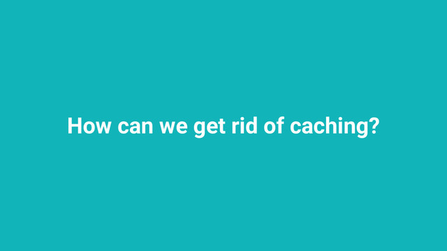 How can we get rid of caching?
