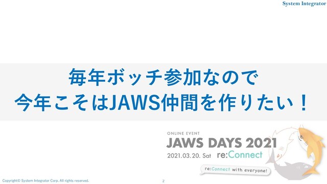 2
Copyright© System Integrator Corp. All rights reserved.
System Integrator
毎年ボッチ参加なので
今年こそはJAWS仲間を作りたい！
