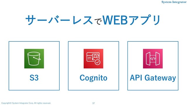 37
Copyright© System Integrator Corp. All rights reserved.
System Integrator
S3 Cognito API Gateway
サーバーレスでWEBアプリ
