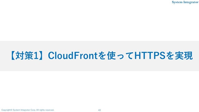 43
Copyright© System Integrator Corp. All rights reserved.
System Integrator
【対策1】CloudFrontを使ってHTTPSを実現
