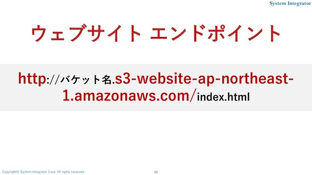 46
Copyright© System Integrator Corp. All rights reserved.
System Integrator
http://バケット名.s3-website-ap-northeast-
1.amazonaws.com/index.html
ウェブサイト エンドポイント

