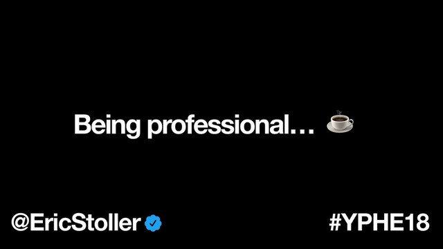Being professional… ☕
@EricStoller #YPHE18
