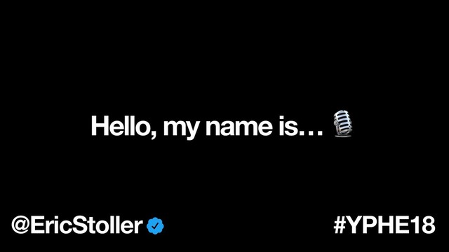 Hello, my name is… 
@EricStoller #YPHE18
