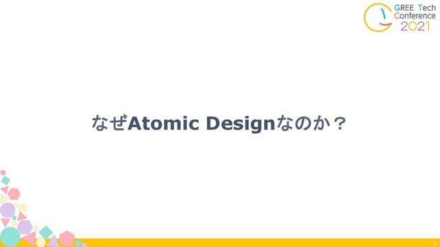 7
なぜAtomic Designなのか？
