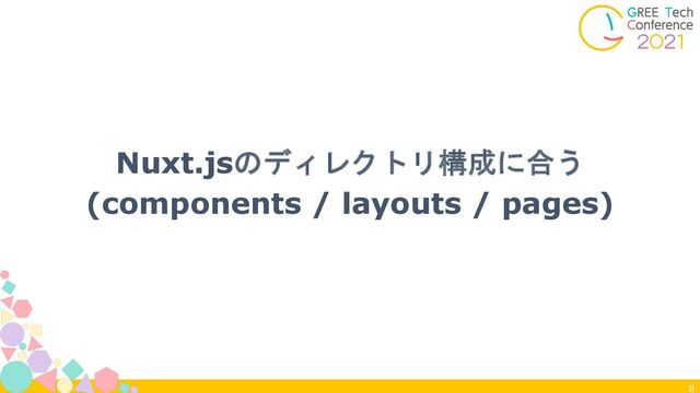 8
Nuxt.jsのディレクトリ構成に合う
(components / layouts / pages)
