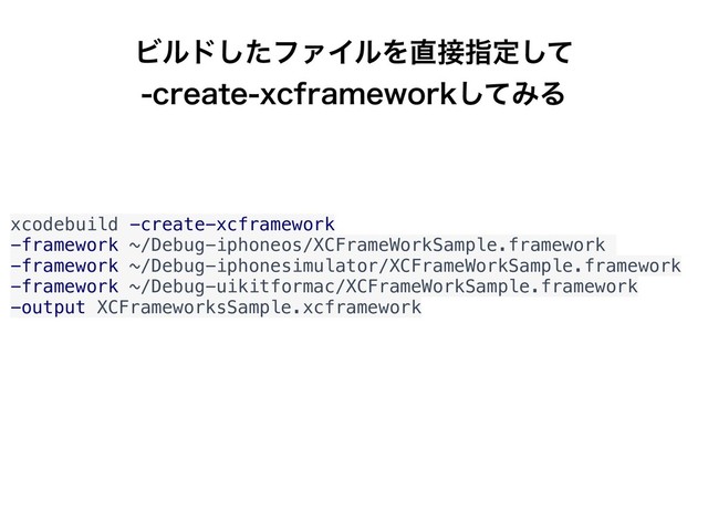 Ϗϧυͨ͠ϑΝΠϧΛ௚઀ࢦఆͯ͠ 
DSFBUFYDGSBNFXPSLͯ͠ΈΔ
xcodebuild -create-xcframework
-framework ~/Debug-iphoneos/XCFrameWorkSample.framework
-framework ~/Debug-iphonesimulator/XCFrameWorkSample.framework
-framework ~/Debug-uikitformac/XCFrameWorkSample.framework
-output XCFrameworksSample.xcframework
