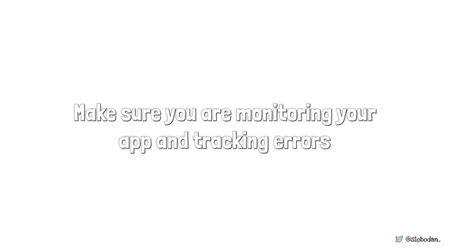 @slobodan_
Make sure you are monitoring your
app and tracking errors
