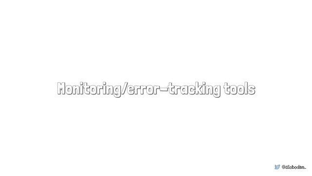 @slobodan_
Monitoring/error-tracking tools
