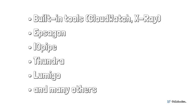 @slobodan_
• Built-in tools (CloudWatch, X-Ray)
• Epsagon
• IOpipe
• Thundra
• Lumigo
• and many others
