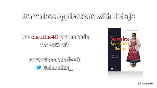 @slobodan_
Serverless Applications with Node.js
Use claudia40 promo code
for 40% off
serverless.pub/book
@slobodan_
