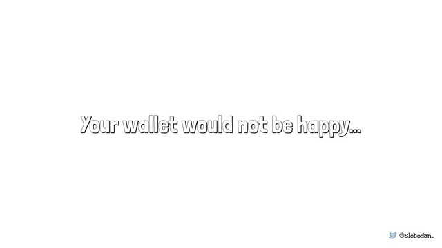 @slobodan_
Your wallet would not be happy…
