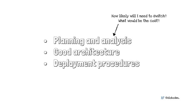 @slobodan_
• Planning and analysis
• Good architecture
• Deployment procedures
How likely will I need to switch?
What would be the cost?
