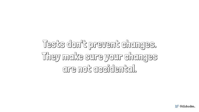 @slobodan_
Tests don't prevent changes.
They make sure your changes
are not accidental.
