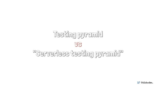 @slobodan_
Testing pyramid
vs
"Serverless testing pyramid"
