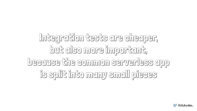 @slobodan_
Integration tests are cheaper,
but also more important,
because the common serverless app
is split into many small pieces
