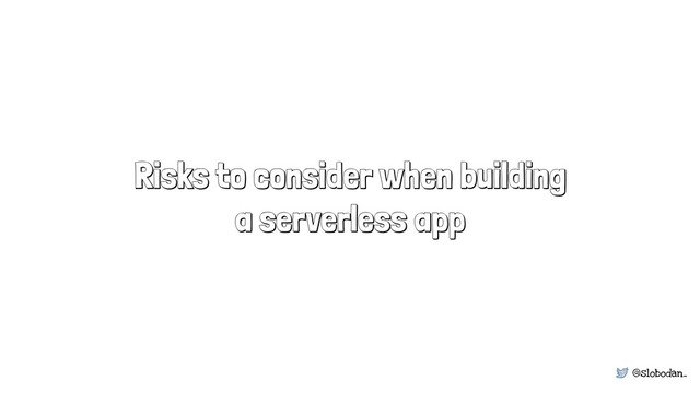 @slobodan_
Risks to consider when building
a serverless app
