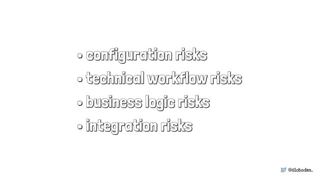 @slobodan_
• configuration risks
• technical workflow risks
• business logic risks
• integration risks
