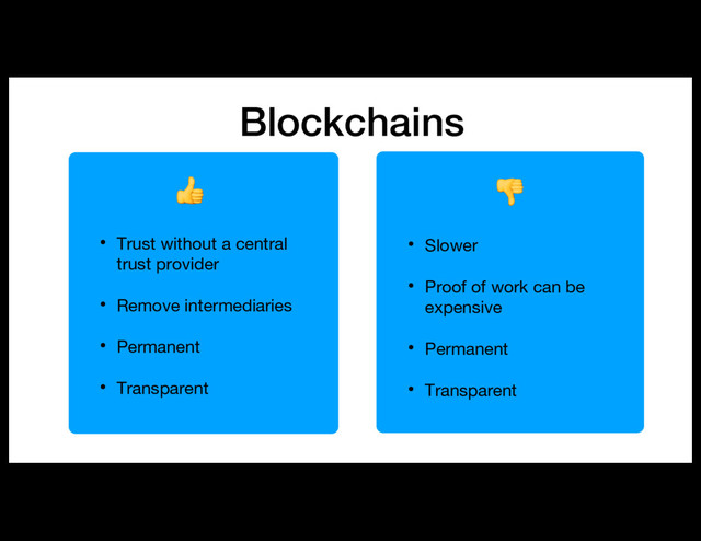Blockchains

• Trust without a central
trust provider
• Remove intermediaries
• Permanent
• Transparent

• Slower
• Proof of work can be
expensive
• Permanent
• Transparent

