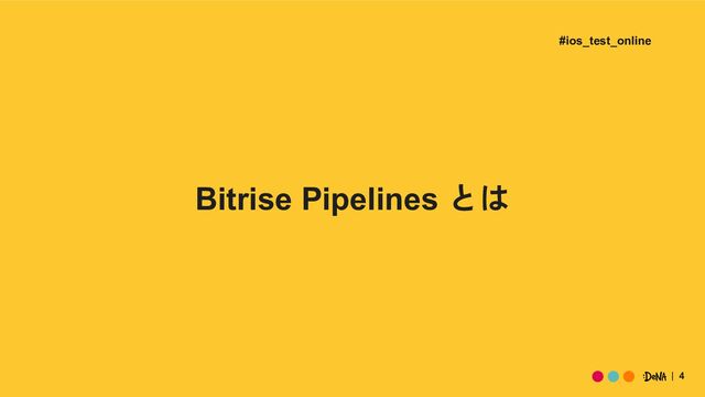 4
Bitrise Pipelines とは
#ios_test_online
