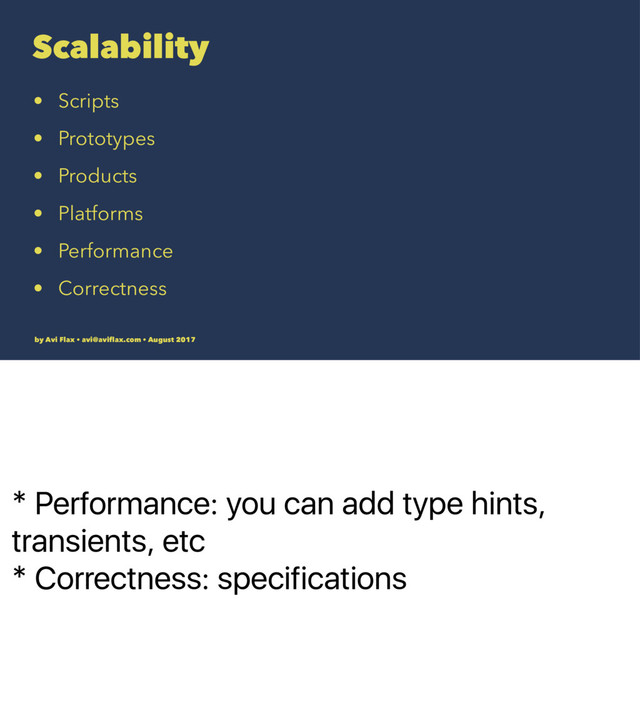 * Performance: you can add type hints,
transients, etc
* Correctness: specifications
Scalability
• Scripts
• Prototypes
• Products
• Platforms
• Performance
• Correctness
by Avi Flax • avi@aviﬂax.com • August 2017
