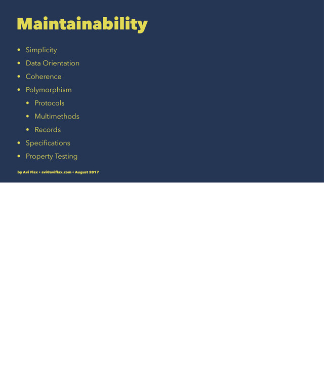 Maintainability
• Simplicity
• Data Orientation
• Coherence
• Polymorphism
• Protocols
• Multimethods
• Records
• Speciﬁcations
• Property Testing
by Avi Flax • avi@aviﬂax.com • August 2017
