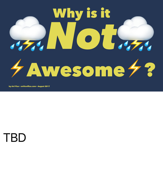 TBD
Why is it
⛈Not⛈
⚡Awesome⚡?
by Avi Flax • avi@aviﬂax.com • August 2017
