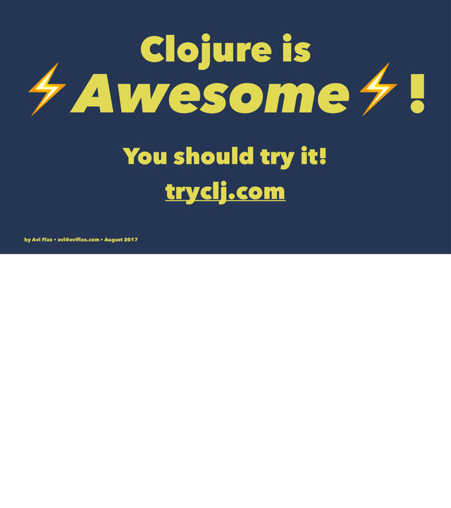 Clojure is
⚡Awesome⚡!
You should try it!
tryclj.com
by Avi Flax • avi@aviﬂax.com • August 2017
