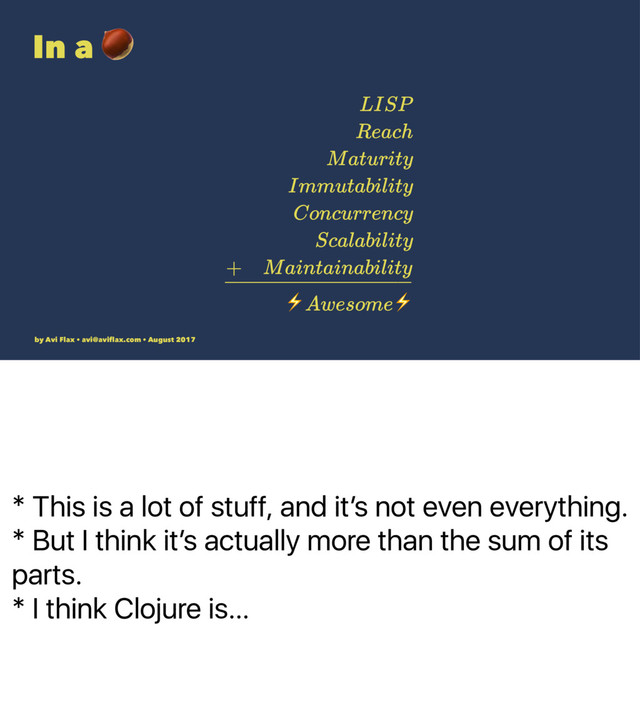* This is a lot of stuff, and itʼs not even everything.
* But I think itʼs actually more than the sum of its
parts.
* I think Clojure is…
In a !
⚡ ⚡
by Avi Flax • avi@aviﬂax.com • August 2017
