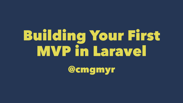 Building Your First
MVP in Laravel
@cmgmyr
