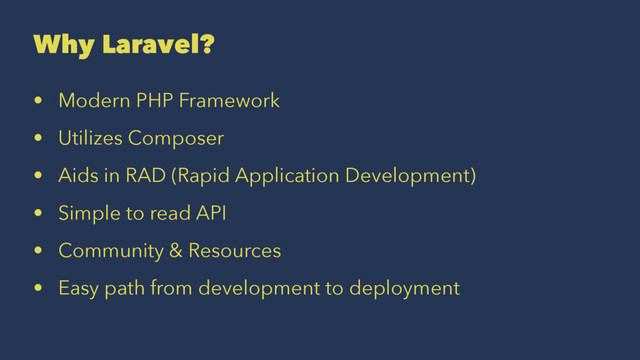 Why Laravel?
• Modern PHP Framework
• Utilizes Composer
• Aids in RAD (Rapid Application Development)
• Simple to read API
• Community & Resources
• Easy path from development to deployment
