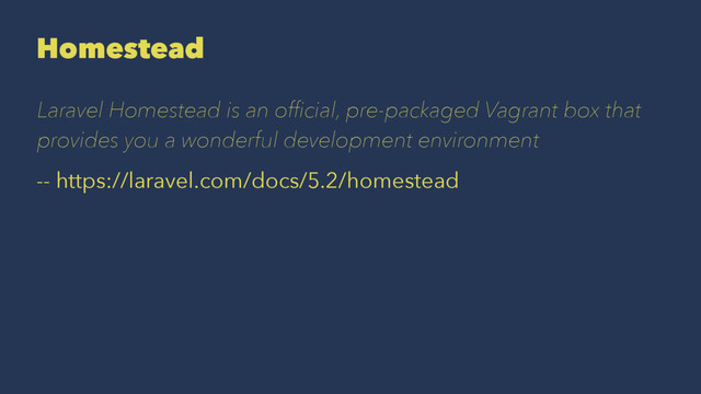 Homestead
Laravel Homestead is an ofﬁcial, pre-packaged Vagrant box that
provides you a wonderful development environment
-- https://laravel.com/docs/5.2/homestead
