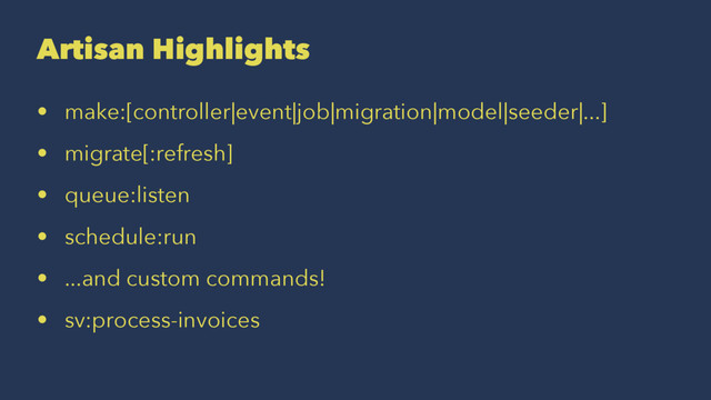 Artisan Highlights
• make:[controller|event|job|migration|model|seeder|...]
• migrate[:refresh]
• queue:listen
• schedule:run
• ...and custom commands!
• sv:process-invoices
