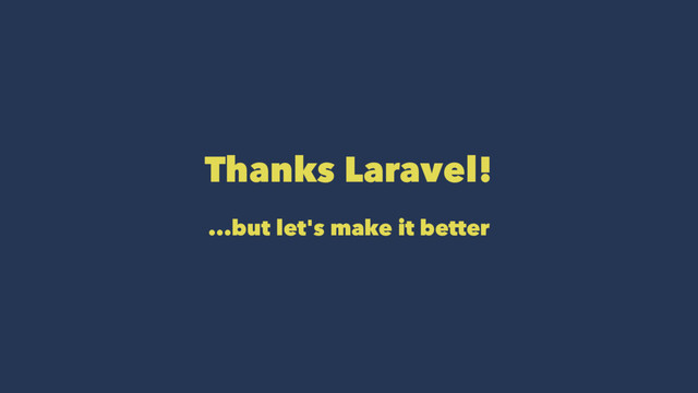 Thanks Laravel!
...but let's make it better
