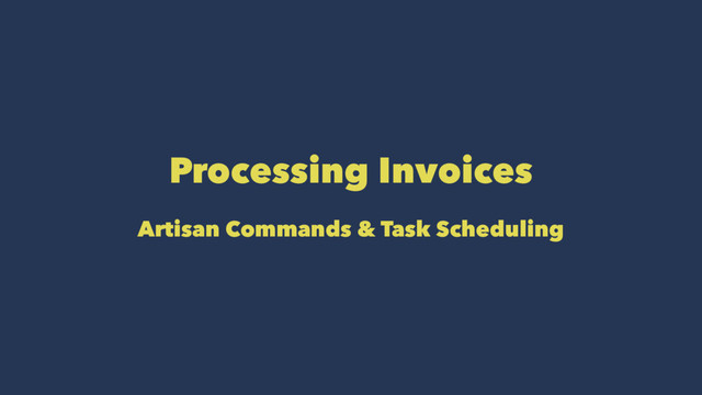 Processing Invoices
Artisan Commands & Task Scheduling
