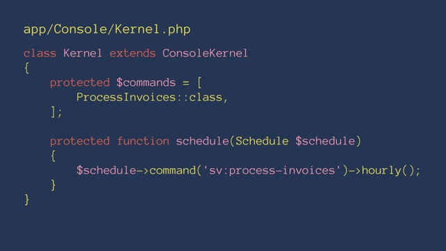 app/Console/Kernel.php
class Kernel extends ConsoleKernel
{
protected $commands = [
ProcessInvoices::class,
];
protected function schedule(Schedule $schedule)
{
$schedule->command('sv:process-invoices')->hourly();
}
}
