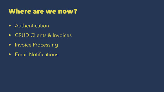 Where are we now?
• Authentication
• CRUD Clients & Invoices
• Invoice Processing
• Email Notiﬁcations
