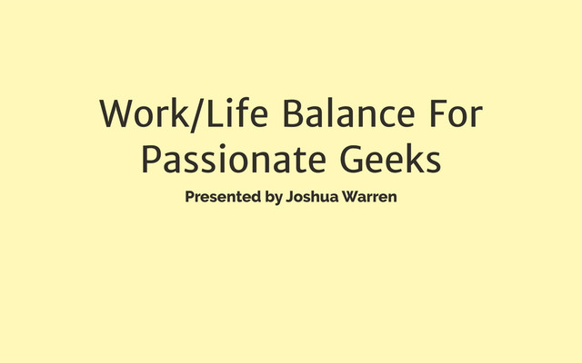 Work/Life Balance For
Passionate Geeks
Presented by Joshua Warren
