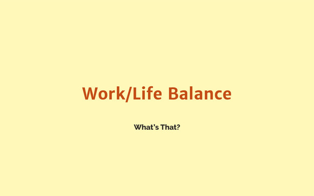 What’s That?
Work/Life Balance
