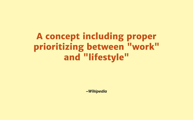 –Wikipedia
A concept including proper
prioritizing between "work"
and "lifestyle"
