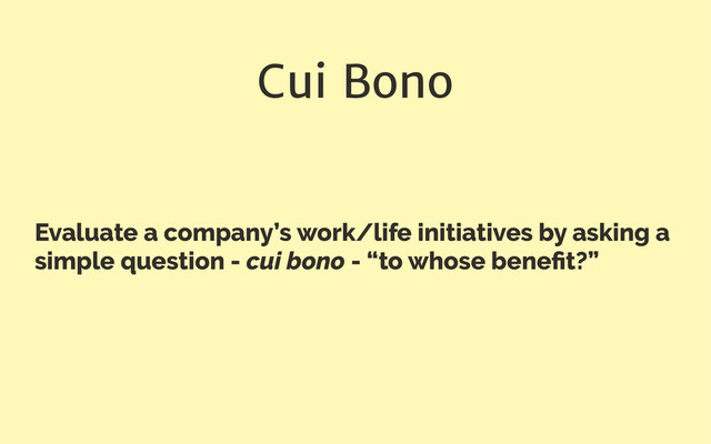 Cui Bono
Evaluate a company’s work/life initiatives by asking a
simple question - cui bono - “to whose beneﬁt?”
