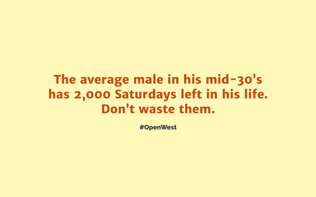 #OpenWest
The average male in his mid-30’s
has 2,000 Saturdays left in his life.
Don’t waste them.
